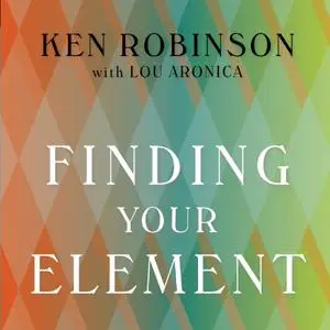 Finding Your Element: How to Discover Your Talents and Passions and Transform Your Life [Audiobook]