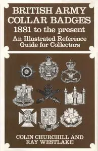 British Army Collar Badges, 1881 to the Present: An Illustrated Reference Guide for Collectors