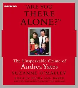 «Are You There Alone?: The Unspeakable Crime of Andrea Yates» by Suzanne O'Malley
