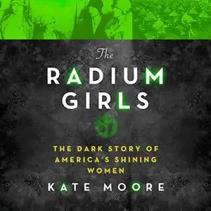 The Radium Girls: The Dark Story of America’s Shining Women [Audiobook]