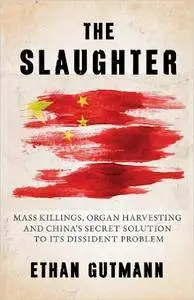 The Slaughter: Mass Killings, Organ Harvesting, and China's Secret Solution to Its Dissident Problem (Repost)