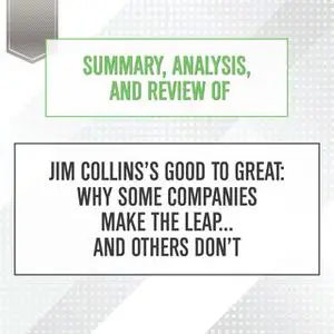 «Summary, Analysis, and Review of Jim Collins's Good to Great - Why Some Companies Make the Leap...and Others Don't» by