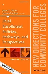 Dual Enrollment Policies, Pathways, and Perspectives: New Directions for Community Colleges, Number 169