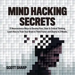 Mind Hacking Secrets: 21 Neuroscience Ways to Develop Fast, Clear & Critical Thinking Learn How to Train Your Brain [Audiobook]
