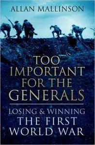 Too Important for the Generals: Losing and Winning the First World War