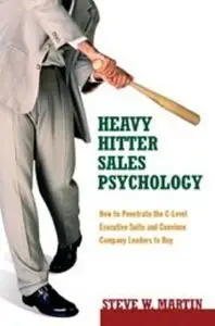 Heavy Hitter Sales Psychology: How to Penetrate the C-level Executive Suite and Convince Company Leaders to Buy (repost)