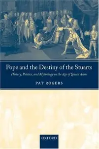 Pope and the Destiny of the Stuarts: History, Politics, and Mythology in the Age of Queen Anne by Pat Rogers (Repost)