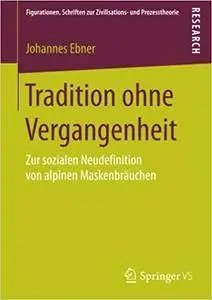 Tradition ohne Vergangenheit: Zur sozialen Neudefinition von alpinen Maskenbräuchen