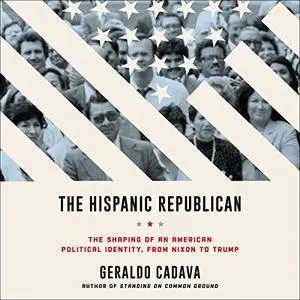 The Hispanic Republican: The Shaping of an American Political Identity, from Nixon to Trump [Audiobook]