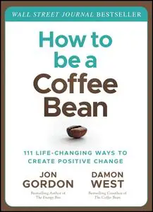 How to be a Coffee Bean: 111 Life-Changing Ways to Create Positive Change (Jon Gordon)