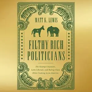 Filthy Rich Politicians: The Swamp Creatures, Latte Liberals, and Ruling-Class Elites Cashing in on America [Audiobook]