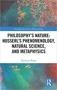 Philosophy's Nature: Husserl's Phenomenology, Natural Science, and Metaphysics: Husserl's Phenomenology, Natural Science