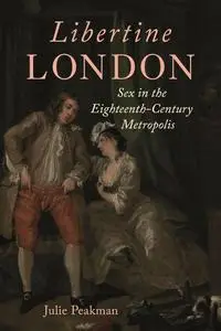 Libertine London: Sex in the Eighteenth-Century Metropolis