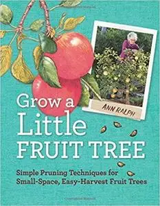 Grow a Little Fruit Tree: Simple Pruning Techniques for Small-Space, Easy-Harvest Fruit Trees