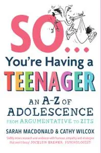 So ... You're Having a Teenager: An A-Z of adolescence from argumentative to zits