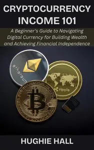 Cryptocurrency Income 101: A Beginner's Guide to Navigating Digital Currency for Building Wealth and Achieving Financial