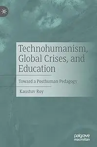 Technohumanism, Global Crises, and Education: Toward a Posthuman Pedagogy