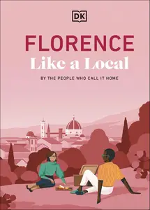 Florence Like a Local: By the People Who Call It Home (Local Travel Guide)