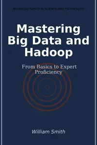 Mastering Big Data and Hadoop: From Basics to Expert Proficiency