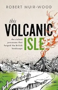 This Volcanic Isle: The Violent Processes that forged the British Landscape