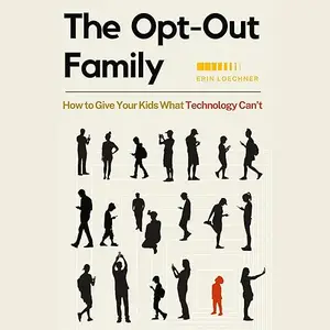 The Opt-Out Family: How to Give Your Kids What Technology Can't [Audiobook]