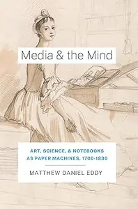 Media and the Mind: Art, Science, and Notebooks as Paper Machines, 1700-1830