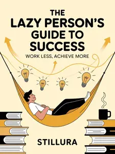 The Lazy Person’s Guide to Success : Work Less, Achieve More