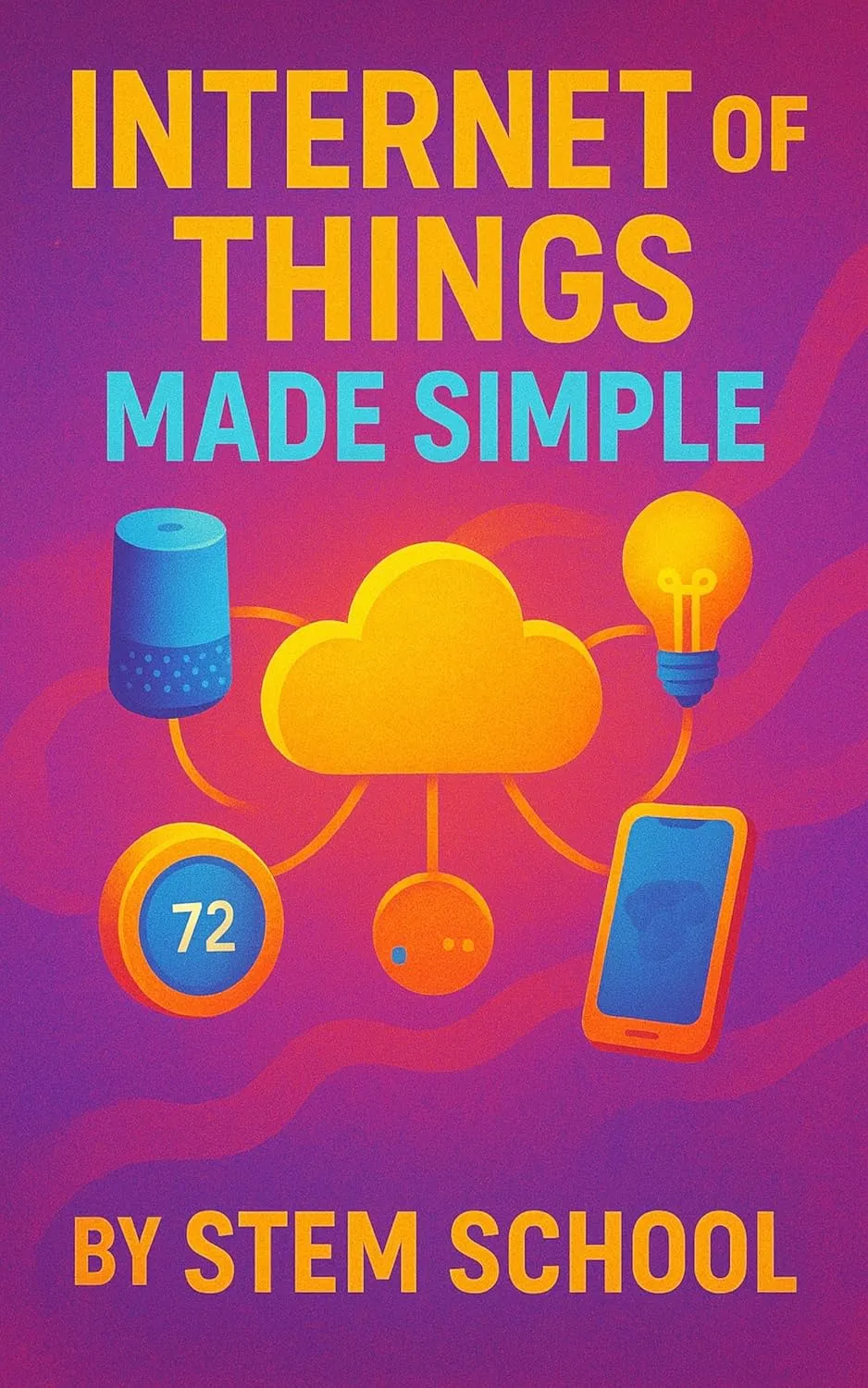 Internet of Things Made Simple: DIY Smart Devices with Arduino and Raspberry Pi to Automate Everyday Life
