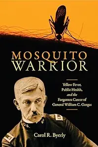 Mosquito Warrior: Yellow Fever, Public Health, and the Forgotten Career of General William C. Gorgas