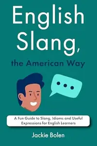English Slang, the American Way: A Fun Guide to Slang, Idioms and Useful Expressions for English Learners