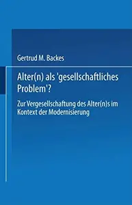 Alter(n) als ‚Gesellschaftliches Problem‘?: Zur Vergesellschaftung des Alter(n)s im Kontext der Modernisierung