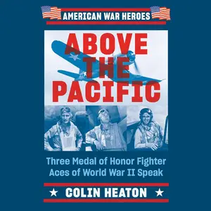 Above the Pacific: Three Medal of Honor Fighter Aces of World War II Speak (American War Heroes)