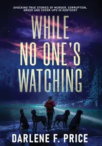 While No One's Watching: Shocking True Stories of Murder, Corruption, Greed and Cover-ups in Kentucky