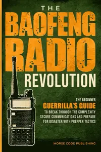 The Baofeng Radio Revolution: The Beginner Guerrilla’s Guide to Break Through the Complexity, Secure Communications