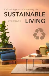 Sustainable Living: A Mindful Approach to Eco-Friendly Life: A Comprehensive Guide to Eco-Consciousness