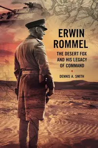 ERWIN ROMMEL: The Desert Fox and His Legacy of Command