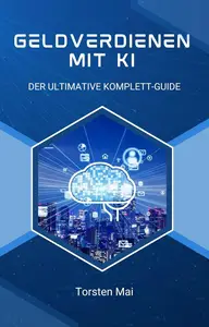 Geldverdienen mit KI: Der Ultimative Komplett-Guide (German Edition)