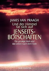 Und der Himmel tat sich auf. Jenseitsbotschaften. Die geistige Welt und das Leben nach dem Tode.