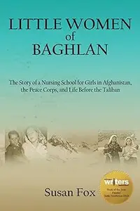 Little Women of Baghlan: The Story of a Nursing School for Girls in Afghanistan, the Peace Corps, and Life Before the Ta