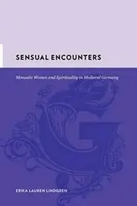 Sensual Encounters: Monastic Women and Spirituality in Medieval Germany