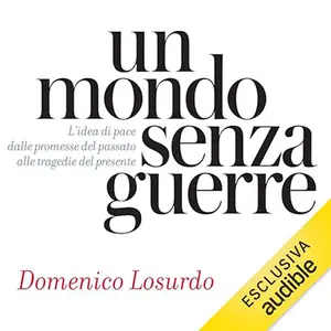 «Un mondo senza guerre? L'idea di pace dalle promesse del passato alle tragedie del presente» by Domenico Losurdo