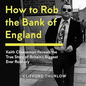 How to Rob the Bank of England: Keith Cheeseman Reveals the True Story of Britain's Biggest Ever Robbery [Audiobook]