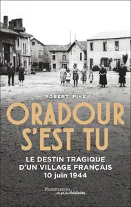 Oradour s'est tu : Le destin tragique d'un village français 10 juin 1944 - Robert Pike