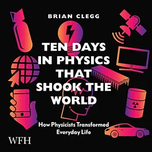 Ten Days in Physics That Shook the World: How Physicists Transformed Everyday Life [Audiobook]