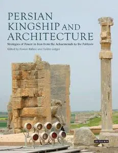 Persian Kingship and Architecture: Strategies of Power in Iran from the Achaemenids to the Pahlavis