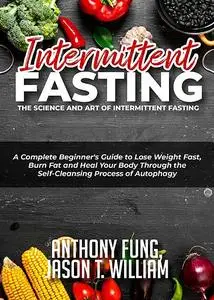 «Intermittent Fasting – The Science and Art of Intermittent Fasting» by Anthony Fung, Jason T. William