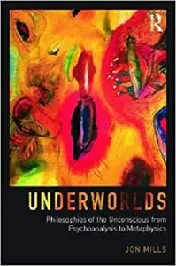 Underworlds: Philosophies of the Unconscious from Psychoanalysis to Metaphysics