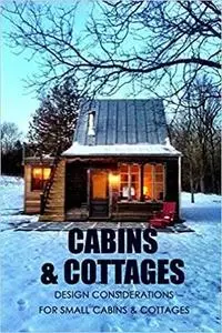 Cabins & Cottages: Design Considerations for Small Cabins & Cottages: The Complete Book of Small Home Plans
