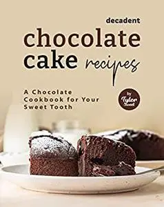 Decadent Chocolate Cake Recipes: A Chocolate Cookbook for Your Sweet Tooth