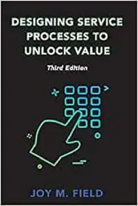 Designing Service Processes to Unlock Value, Third Edition